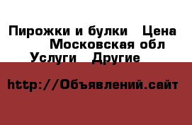 Пирожки и булки › Цена ­ 40 - Московская обл. Услуги » Другие   